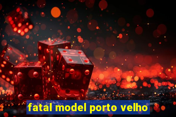 fatal model porto velho